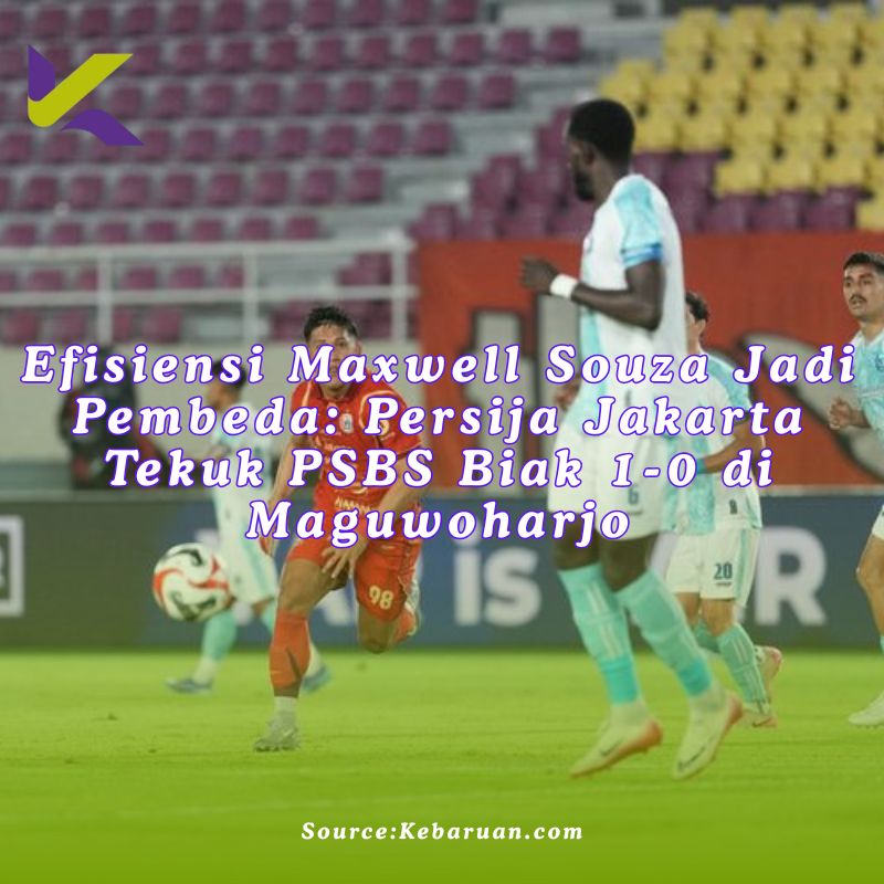 Efisiensi Maxwell Souza Jadi Pembeda: Persija Jakarta Tekuk PSBS Biak 1-0 di Maguwoharjo