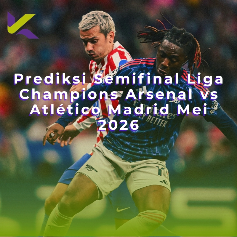 Prediksi Semifinal Liga Champions Arsenal vs Atlético Madrid Mei 2026
