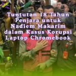 Tuntutan 18 Tahun Penjara untuk Nadiem Makarim dalam Kasus Korupsi Laptop Chromebook