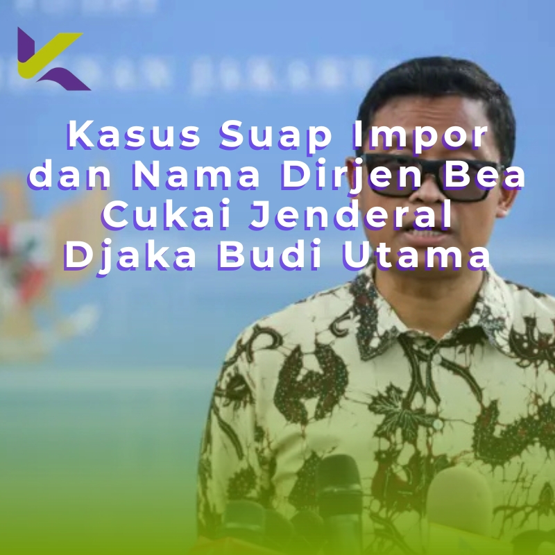 Kasus Suap Impor dan Nama Dirjen Bea Cukai Jenderal Djaka Budi Utama
