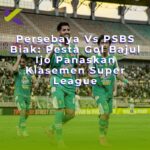 Persebaya Vs PSBS Biak: Pesta Gol Bajul Ijo Panaskan Klasemen Super League