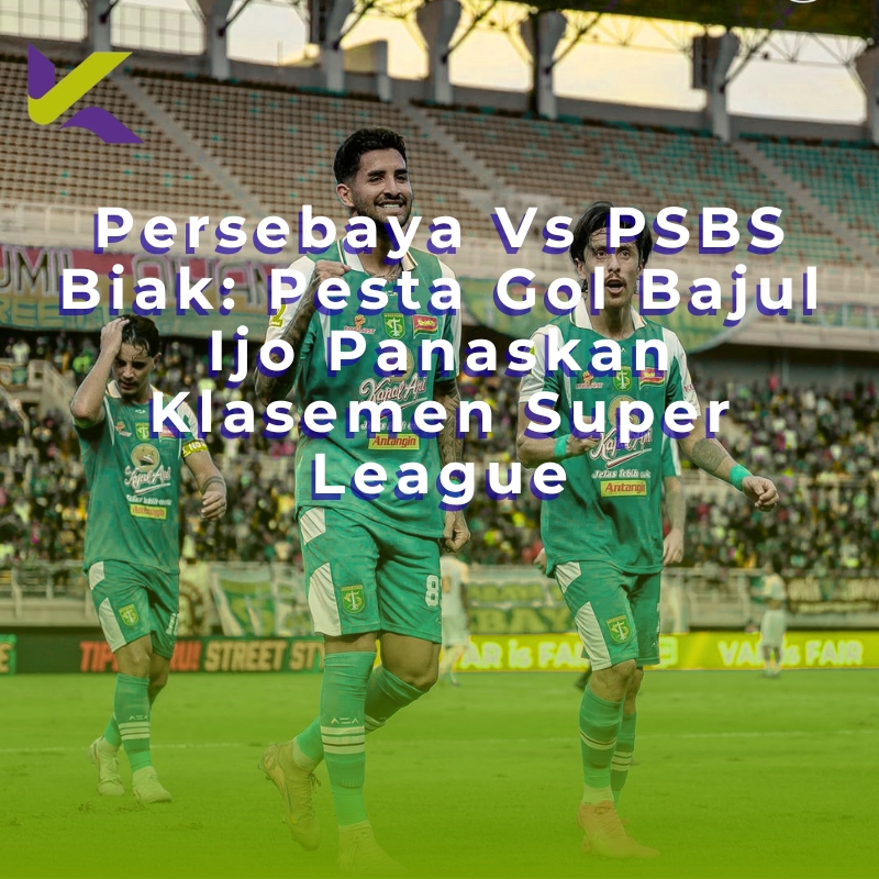 Persebaya Vs PSBS Biak: Pesta Gol Bajul Ijo Panaskan Klasemen Super League