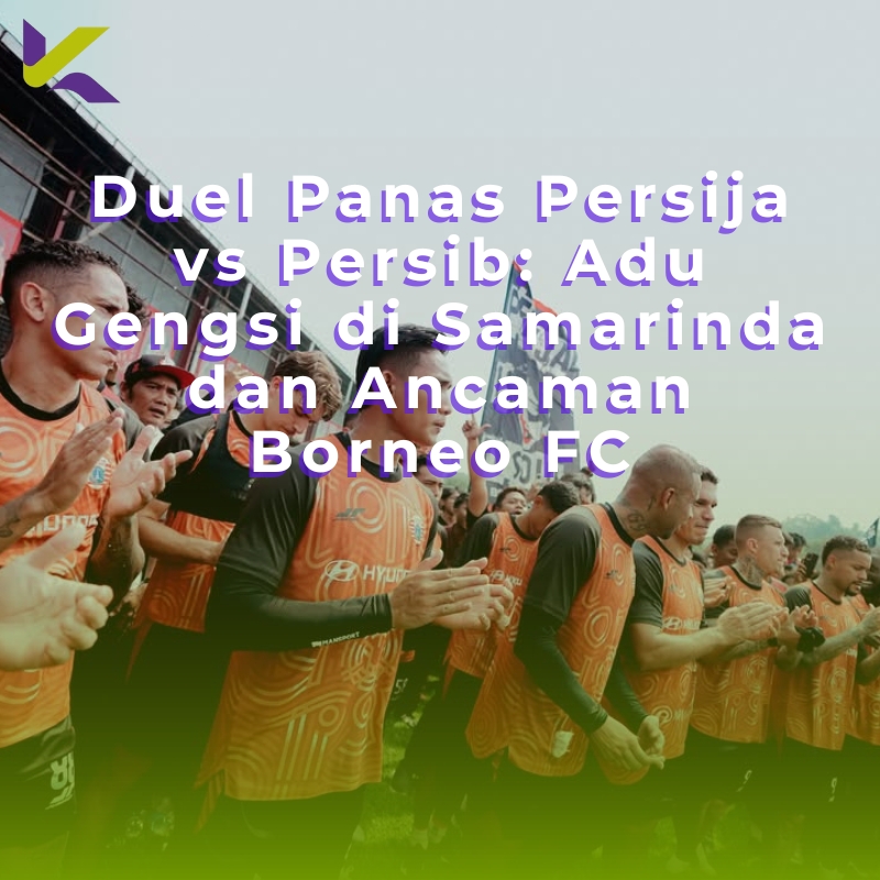 Duel Panas Persija vs Persib: Adu Gengsi di Samarinda dan Ancaman Borneo FC