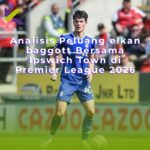 Analisis Peluang elkan baggott Bersama Ipswich Town di Premier League 2026