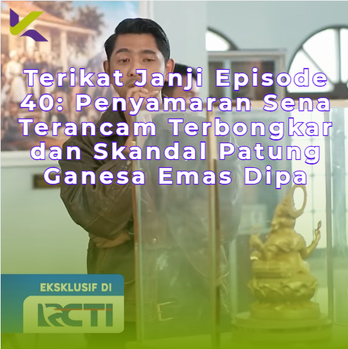 Episode 40 terikat janji: Penyamaran Sena Terancam Terbongkar dan Skandal Patung Ganesa Emas Dipa