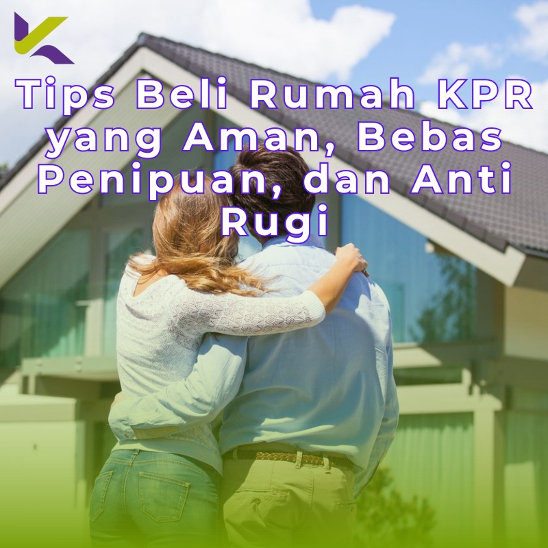 Tips Beli Rumah KPR yang Aman, Bebas Penipuan, dan Anti Rugi