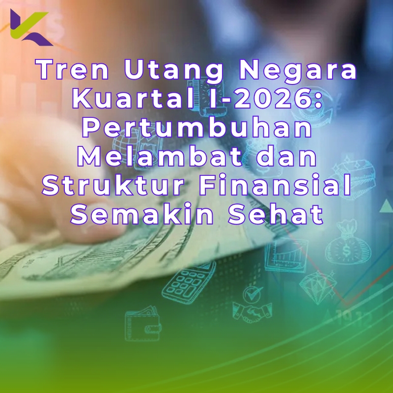 Tren Utang Negara Kuartal I-2026: Pertumbuhan Melambat dan Struktur Finansial Semakin Sehat
