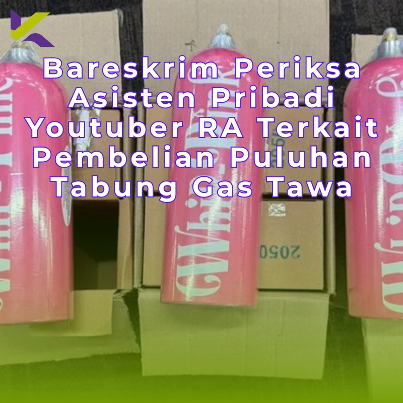 Bareskrim Periksa Asisten Pribadi Youtuber RA Terkait Pembelian Puluhan Tabung Gas Tawa