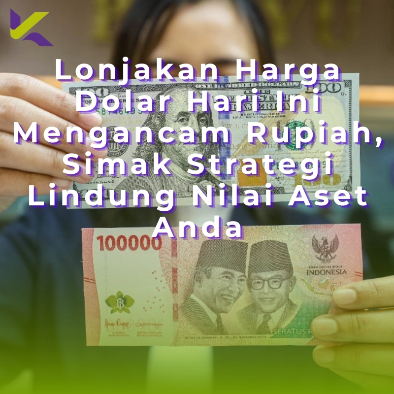 Lonjakan Harga Dolar Hari Ini Mengancam Rupiah, Simak Strategi Lindung Nilai Aset Anda