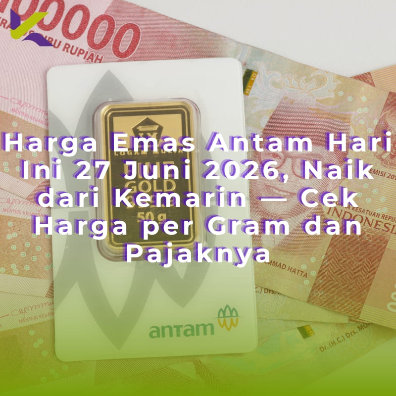 Harga Emas Antam Hari Ini 27 Juni 2026, Naik dari Kemarin — Cek Harga per Gram dan Pajaknya