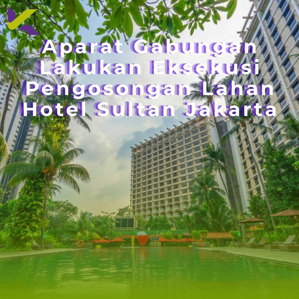 Aparat Gabungan Lakukan Eksekusi Pengosongan Lahan Hotel Sultan Jakarta