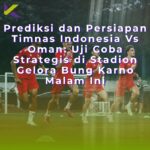 Prediksi dan Persiapan Timnas Indonesia Vs Oman: Uji Coba Strategis di Stadion Gelora Bung Karno Malam Ini
