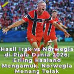Hasil Irak vs Norwegia di Piala Dunia 2026: Erling Haaland Mengamuk, Norwegia Menang Telak