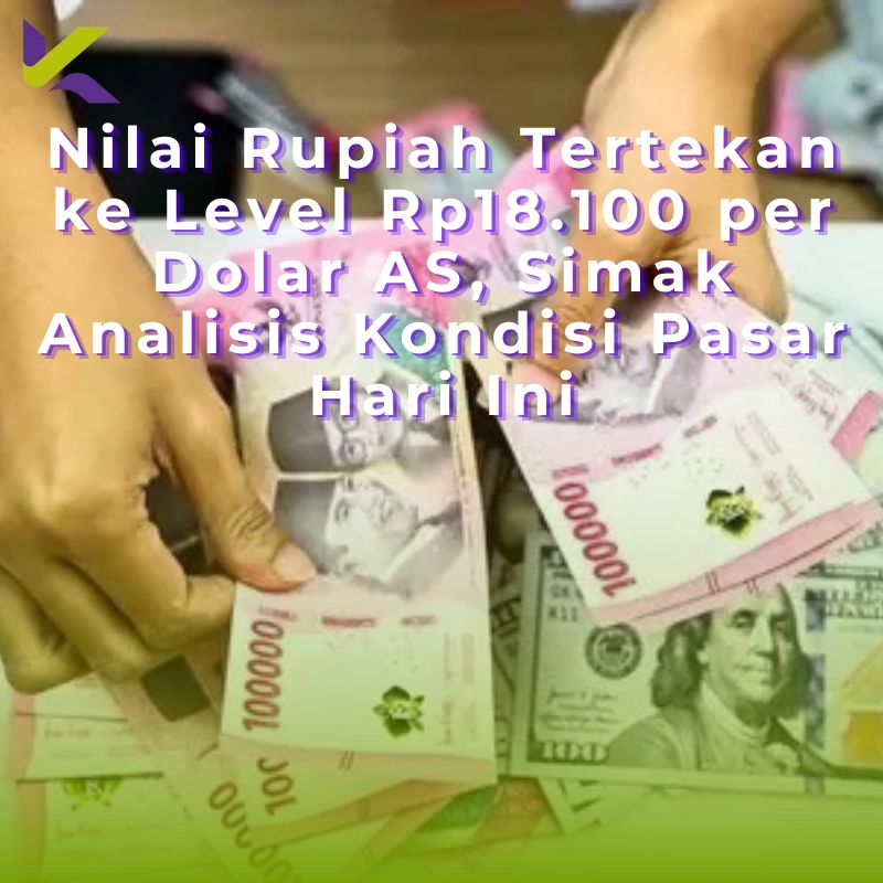 Nilai Rupiah Tertekan ke Level Rp18.100 per Dolar AS, Simak Analisis Kondisi Pasar Hari Ini