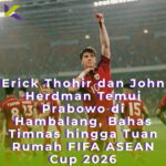 Erick Thohir dan John Herdman Temui Prabowo di Hambalang, Bahas Timnas hingga Tuan Rumah FIFA ASEAN Cup 2026