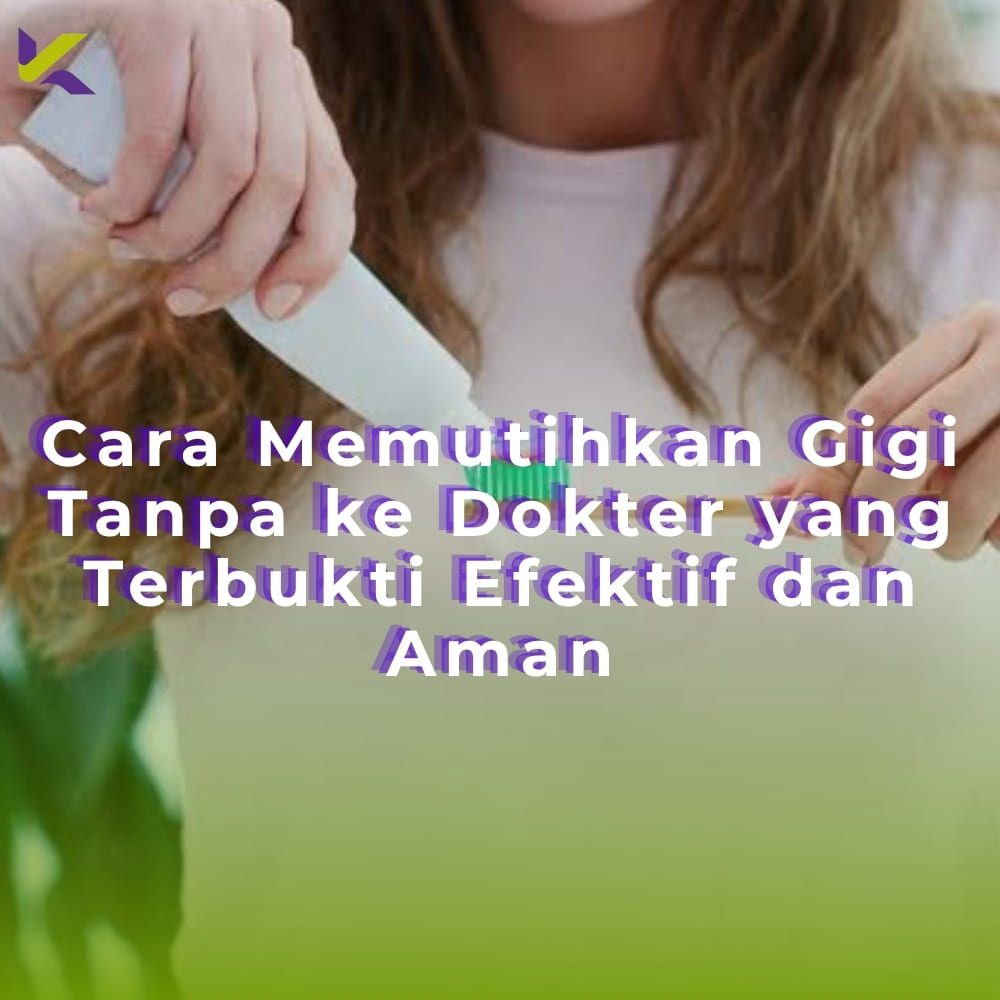 9 Cara Memutihkan Gigi Tanpa ke Dokter yang Aman, Mudah, dan Terbukti Efektif