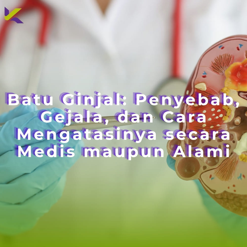 Batu Ginjal: Penyebab, Gejala, dan Cara Mengatasinya secara Medis maupun Alami