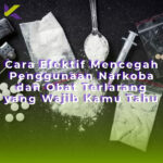 Cara Efektif Mencegah Penggunaan Narkoba dan Obat Terlarang yang Wajib Kamu Tahu
