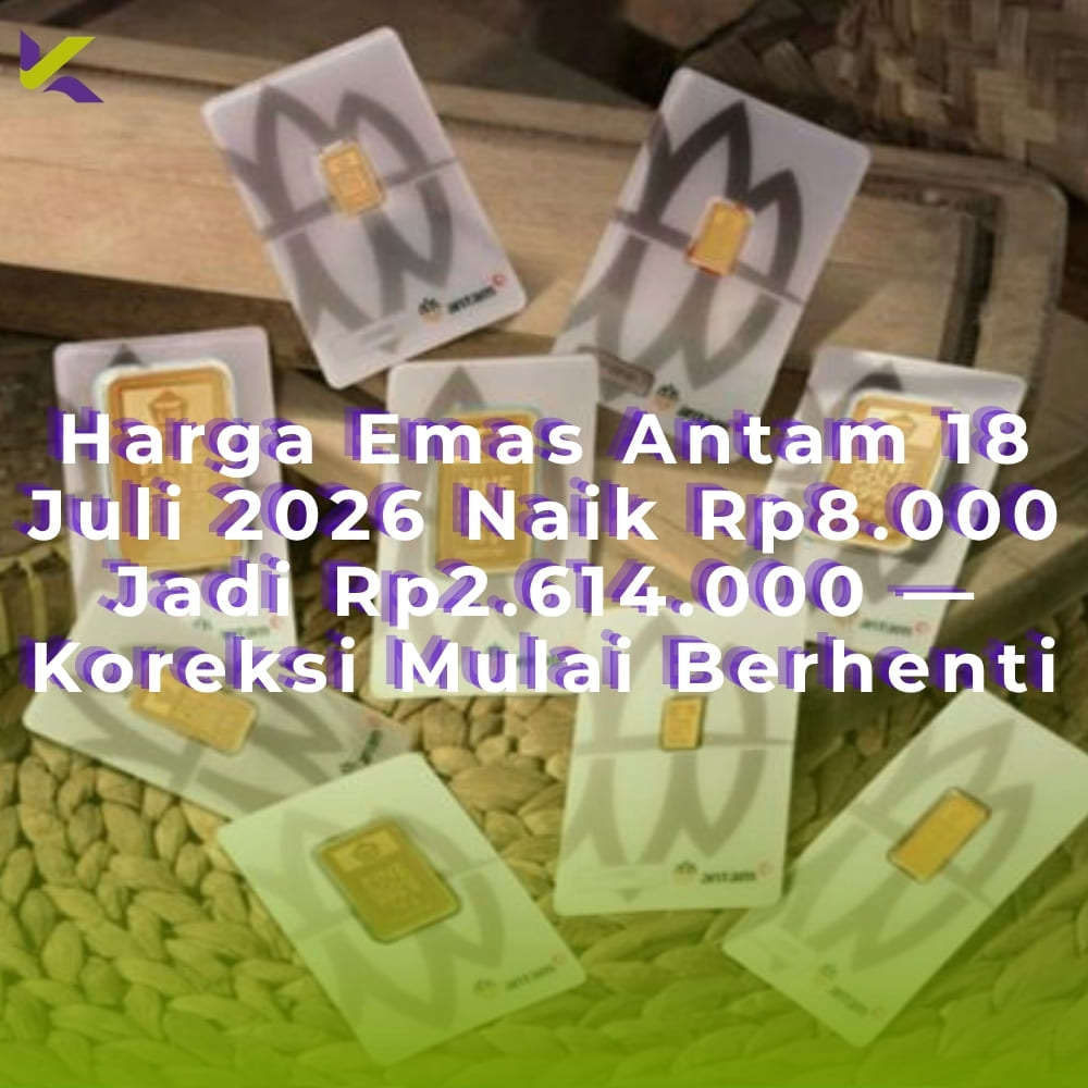 Harga Emas Antam 18 Juli 2026 Naik Rp8.000 Jadi Rp2.614.000 — Koreksi Mulai Berhenti