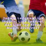 Jadwal Lengkap kompetisi liga: Liga Inggris, Liga Spanyol, dan Liga Top Eropa Musim 2026/2027