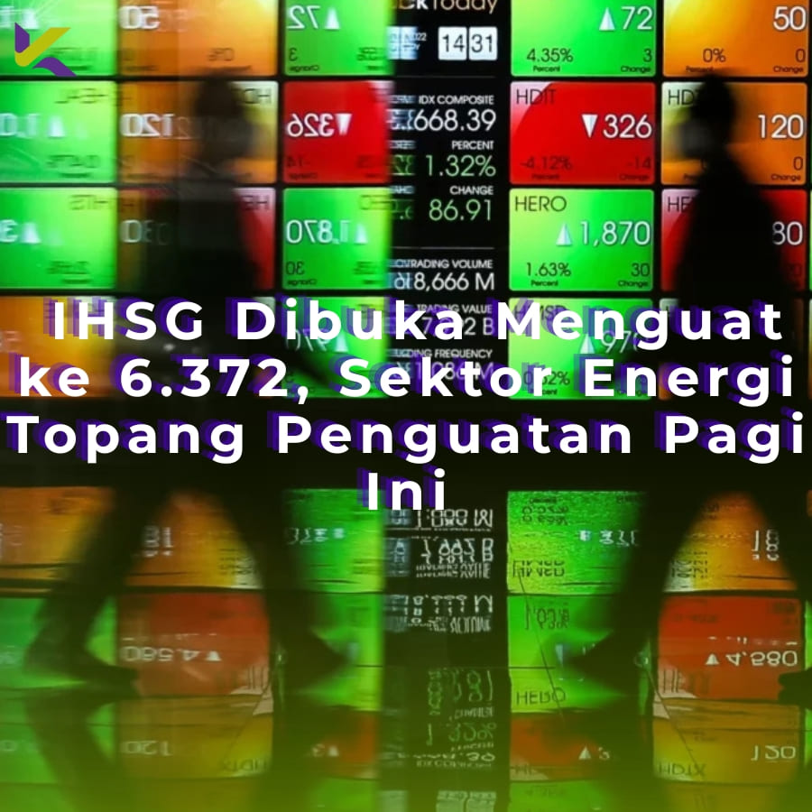 IHSG Dibuka Menguat ke 6.372, Sektor Energi Topang Penguatan Pagi Ini