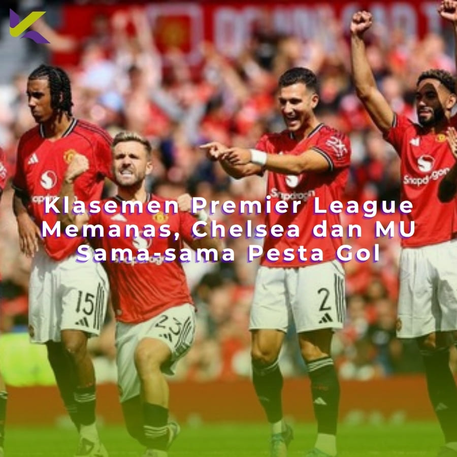 Klasemen Premier League Memanas, Chelsea dan MU Sama-sama Pesta Gol