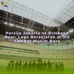 Persija Jakarta vs Brisbane Roar: Laga Bersejarah di JIS Sambut Musim Baru