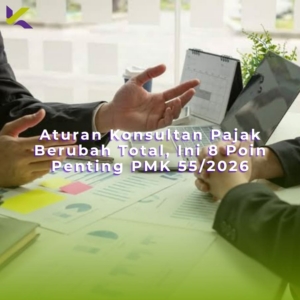 Aturan Konsultan Pajak Berubah Total, Ini 8 Poin Penting PMK 55/2026