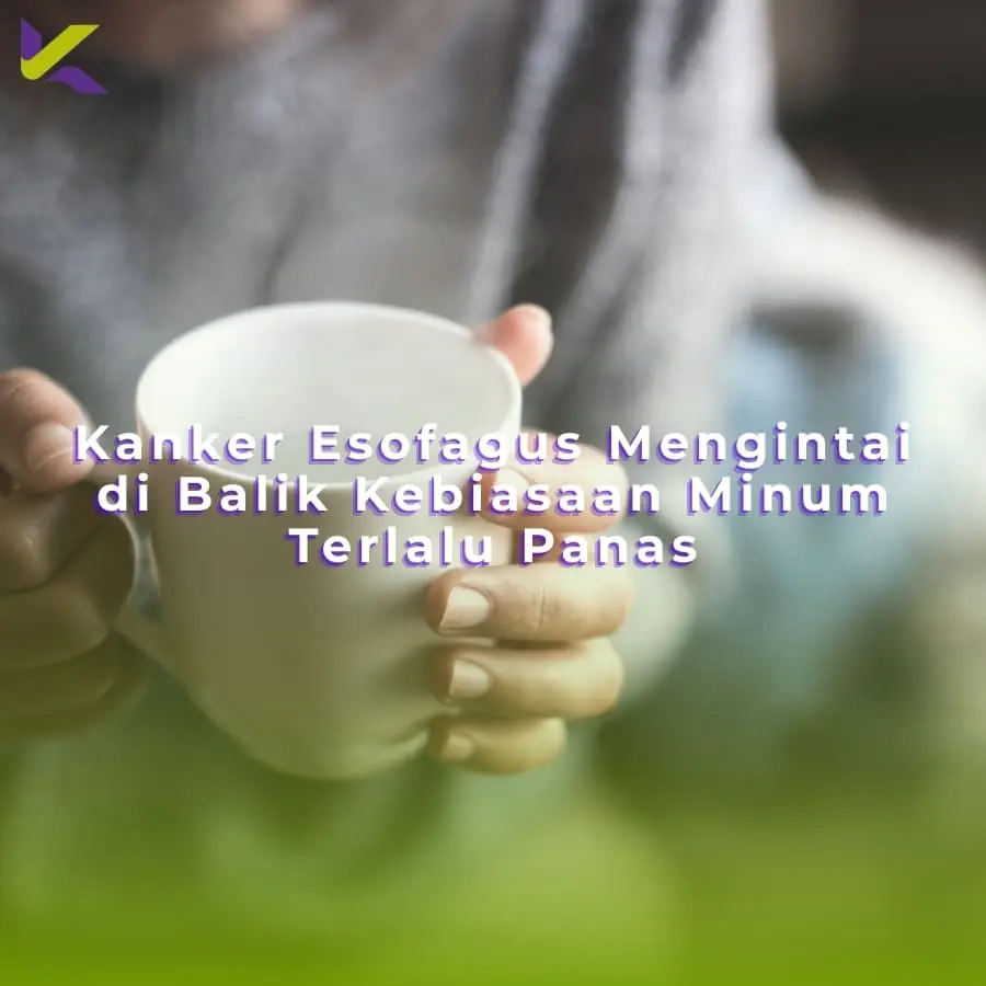 Kanker Esofagus Mengintai di Balik Kebiasaan Minum Terlalu Panas