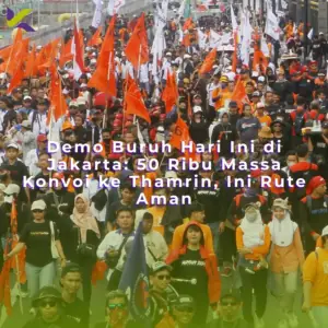 Demo Buruh Hari Ini di Jakarta: 50 Ribu Massa Konvoi ke Thamrin, Ini Rute Aman