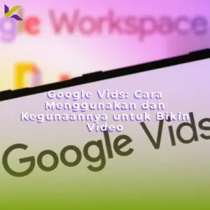 Google Vids: Cara Menggunakan dan Kegunaannya untuk Bikin Video