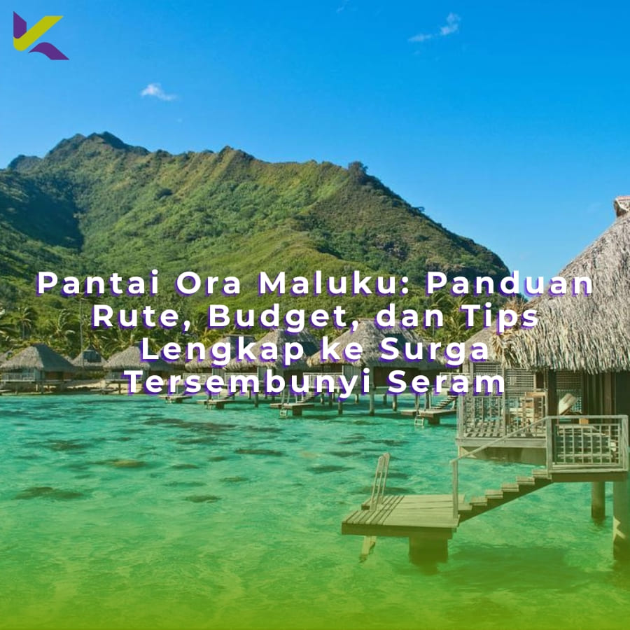 Pantai Ora Maluku: Panduan Rute, Budget, dan Tips Lengkap ke Surga Tersembunyi Seram