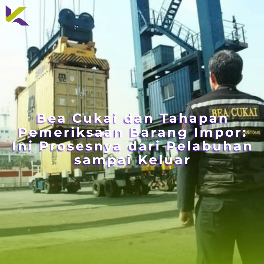 Bea Cukai dan Tahapan Pemeriksaan Barang Impor: Ini Prosesnya dari Pelabuhan sampai Keluar