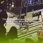 Tindakan Penganiayaan Pria terhadap Wanita di Mal Tanah Abang Viral, Polisi Selidiki