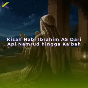 Kisah Nabi Ibrahim AS Dari Api Namrud hingga Ka’bah