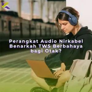 Perangkat Audio Nirkabel: Benarkah TWS Berbahaya bagi Otak?